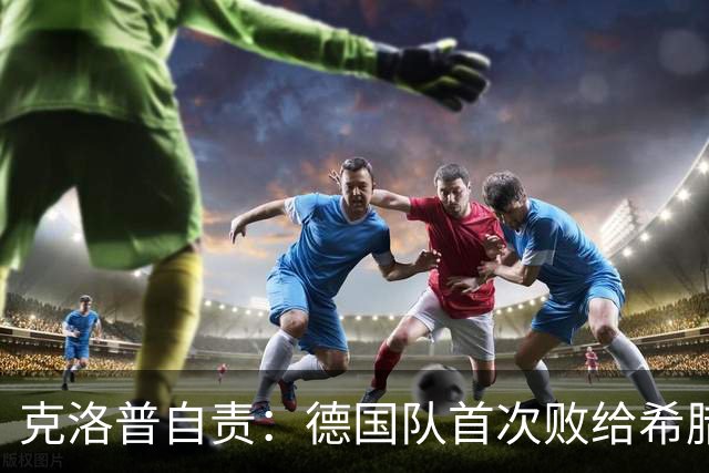 克洛普自责：德国队首次败给希腊，责任全在我